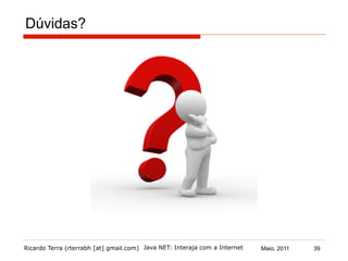 Ricardo Terra (rterrabh [at] gmail.com) Maio, 2011Java NET: Interaja com a Internet
Dúvidas?
???
39
 