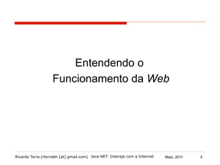 Ricardo Terra (rterrabh [at] gmail.com) Maio, 2011
Entendendo o
Funcionamento da Web
Java NET: Interaja com a Internet 4
 
