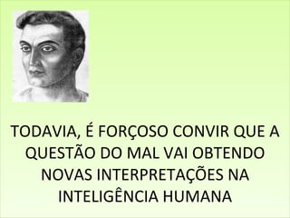 TODAVIA, É FORÇOSO CONVIR QUE A QUESTÃO DO MAL VAI OBTENDO NOVAS INTERPRETAÇÕES NA INTELIGÊNCIA HUMANA 