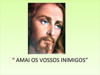 “  AMAI OS VOSSOS INIMIGOS” 