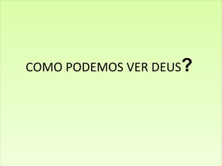 COMO PODEMOS VER DEUS ?   