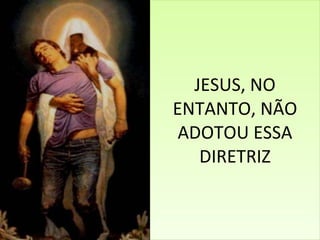 JESUS, NO ENTANTO, NÃO ADOTOU ESSA DIRETRIZ 