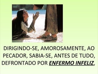 DIRIGINDO-SE, AMOROSAMENTE, AO PECADOR, SABIA-SE, ANTES DE TUDO, DEFRONTADO POR  ENFERMO INFELIZ ,  