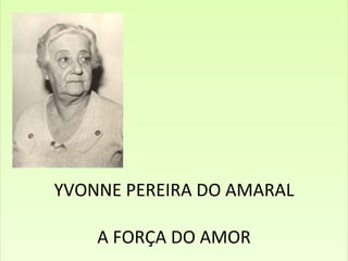    YVONNE PEREIRA DO AMARAL A FORÇA DO AMOR 