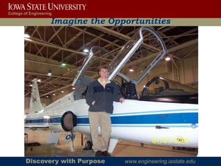 College of Engineering

                     Imagine the Opportunities




        Discovery with Purpose      www.engineering.iastate.edu
 
