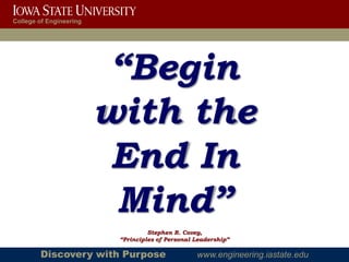 College of Engineering




                          “Begin
                         with the
                          End In
                          Mind”
                                   Stephen R. Covey,
                          “Principles of Personal Leadership”

        Discovery with Purpose                    www.engineering.iastate.edu
 