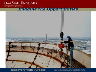 College of Engineering

                 Imagine the Opportunities




        Discovery with Purpose   www.engineering.iastate.edu
 