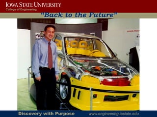 College of Engineering

                         “Back to the Future”




        Discovery with Purpose       www.engineering.iastate.edu
 
