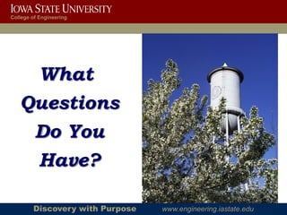 College of Engineering




           What
   Questions
    Do You
    Have?

        Discovery with Purpose   www.engineering.iastate.edu
 