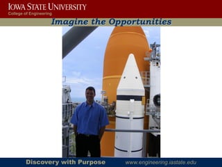 College of Engineering

                     Imagine the Opportunities




        Discovery with Purpose      www.engineering.iastate.edu
 