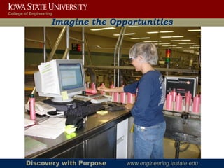 College of Engineering

                     Imagine the Opportunities




        Discovery with Purpose      www.engineering.iastate.edu
 