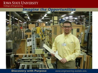 College of Engineering

                     Imagine the Opportunities




        Discovery with Purpose      www.engineering.iastate.edu
 