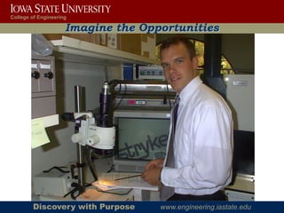 College of Engineering

                     Imagine the Opportunities




        Discovery with Purpose      www.engineering.iastate.edu
 