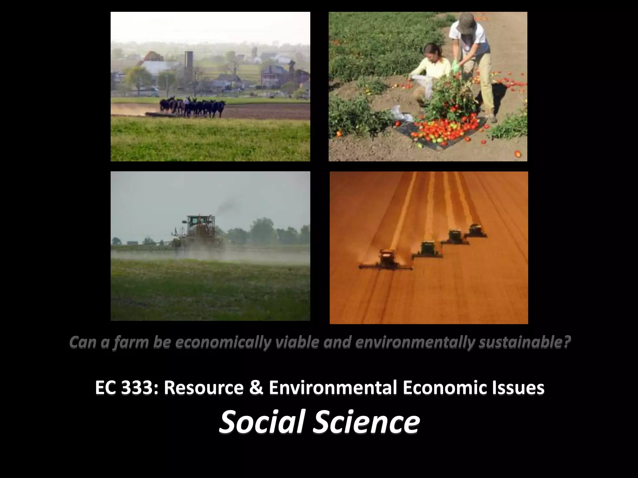 Can a farm be economically viable and environmentally sustainable?

   EC 333: Resource & Environmental Economic Issues
                   Social Science
 