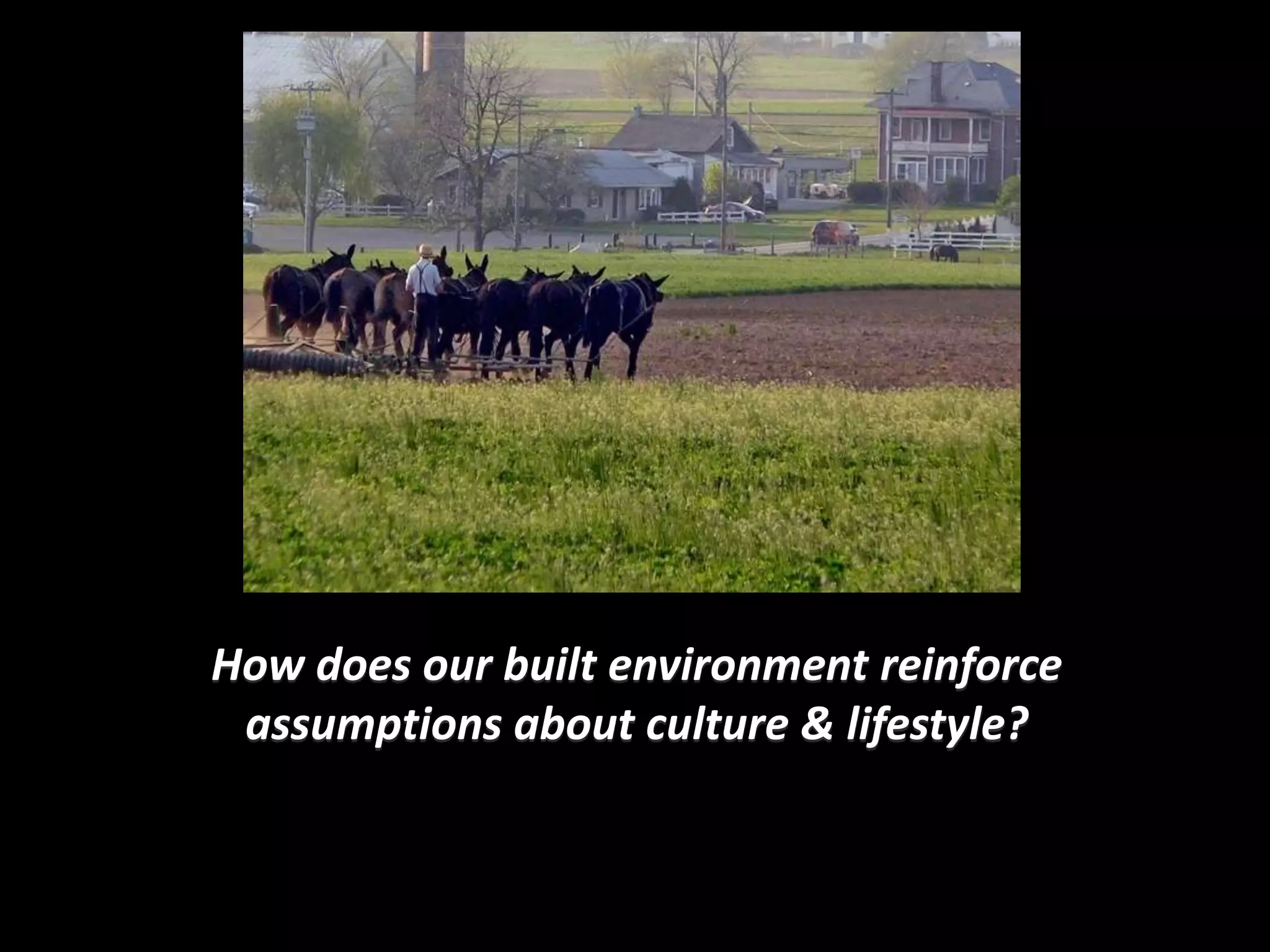 How does our built environment reinforce
 assumptions about culture & lifestyle?
 