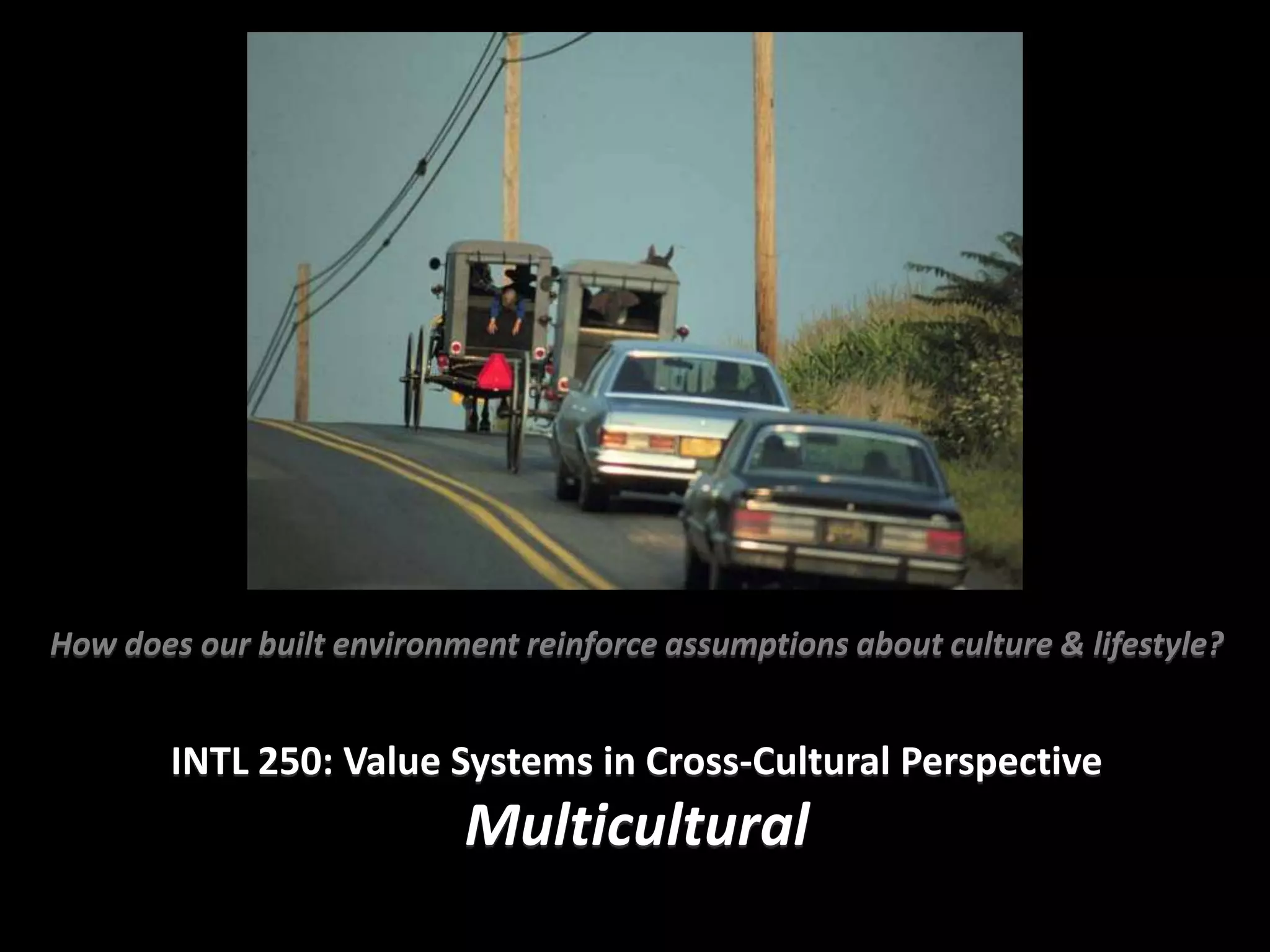 How does our built environment reinforce assumptions about culture & lifestyle?


        INTL 250: Value Systems in Cross-Cultural Perspective
                           Multicultural
 