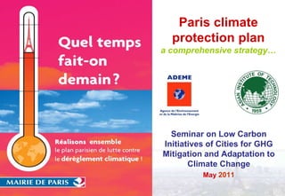 Paris climate protection plana comprehensive strategy… Seminar on Low Carbon Initiatives of Cities for GHG Mitigation and Adaptation to Climate Change May 2011 