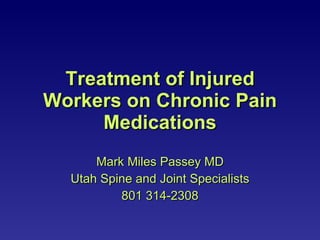 Treatment of Injured Workers on Chronic Pain Medications Mark Miles Passey MD Utah Spine and Joint Specialists 801 314-2308 