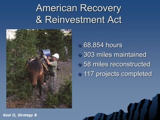 American Recovery
                  & Reinvestment Act

                           68,854 hours
                           303 miles maintained

                           58 miles reconstructed

                           117 projects completed




Goal II, Strategy B
 