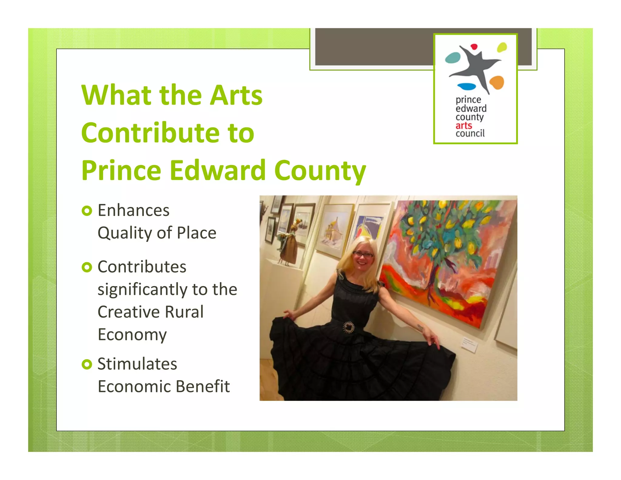 What the Arts 
Contribute to      
Prince Edward County
 Enhances 
  Quality of Place
 Contributes 
  significantly to the 
  Creative Rural 
  Economy
 Stimulates            
  Economic Benefit
 