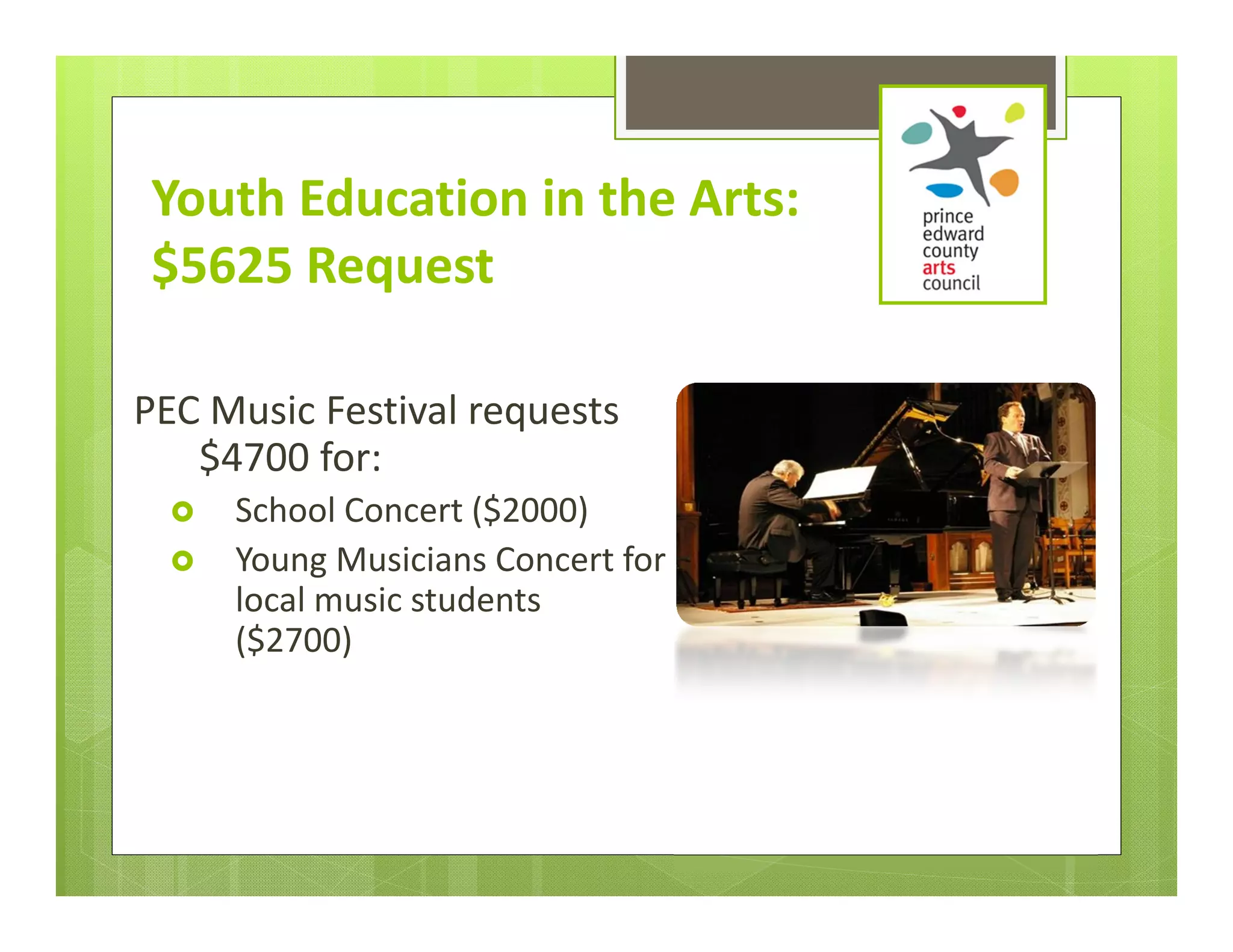 Youth Education in the Arts:
 $5625 Request

PEC Music Festival requests 
   $4700 for:
     School Concert ($2000)
     Young Musicians Concert for 
      local music students 
      ($2700)
 