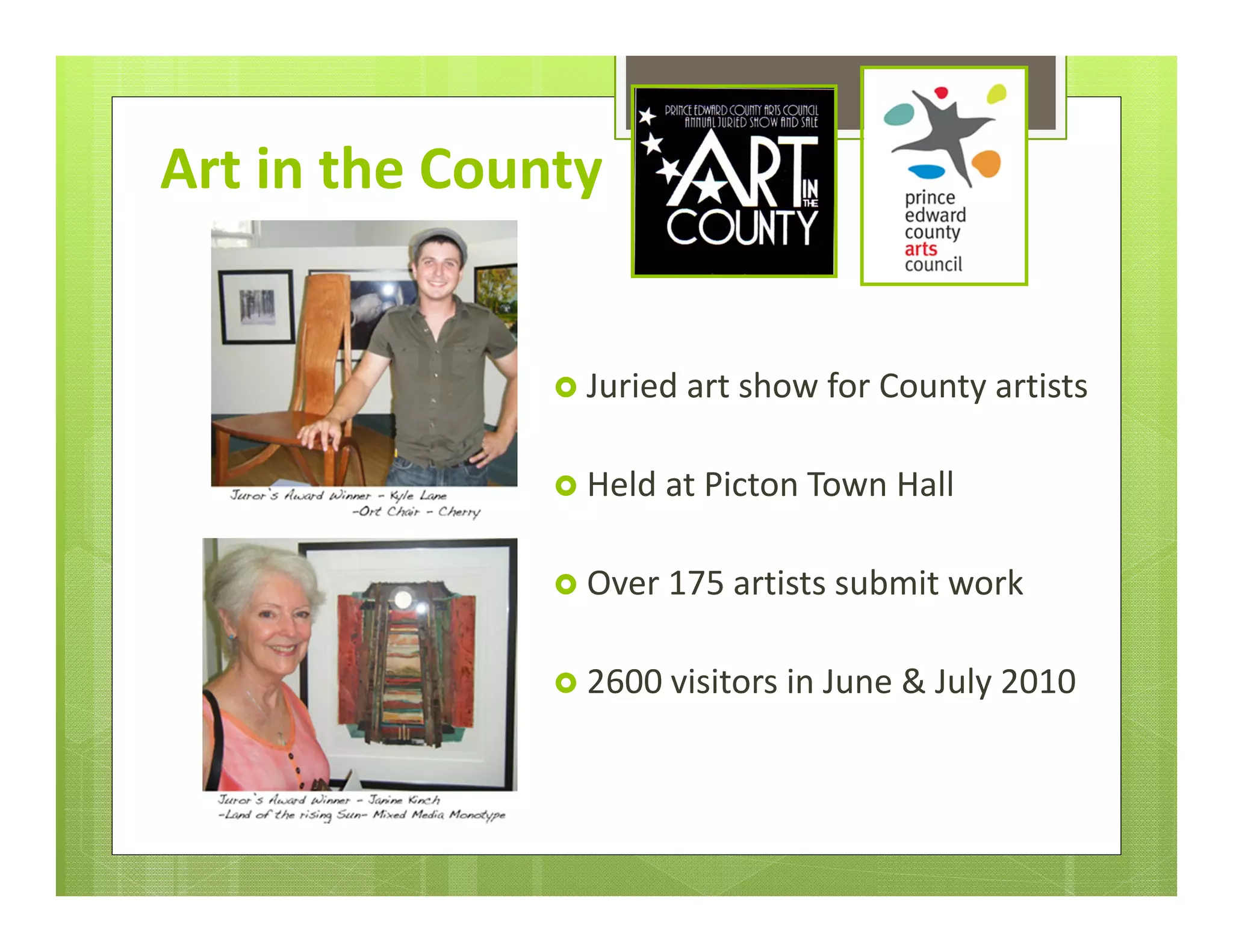 Art in the County


                Juried art show for County artists


                Held at Picton Town Hall


                Over 175 artists submit work


                2600 visitors in June & July 2010
 