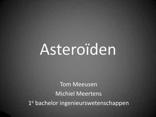 Asteroïden
            Tom Meeusen
          Michiel Meertens
1e bachelor ingenieurswetenschappen
 