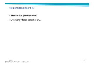 Het pensioenakkoord (5)


• Stabilisatie premieniveau
• Overgang? Naar collectief DC.




MERCER                            13
 