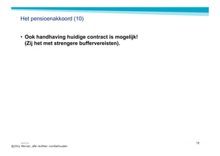 Het pensioenakkoord (10)


• Ook handhaving huidige contract is mogelijk!
  (Zij het met strengere buffervereisten).




MERCER                                           18
 