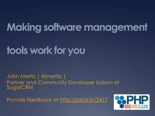 Making software management tools work for you John Mertic ( @jmertic ) Partner and Community Developer Liaison at SugarCRM Provide feedback at http://joind.in/2417 