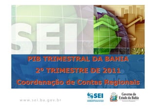 PIB TRIMESTRAL
   Bahia – 4º Trimestre de 2009

  PIB TRIMESTRAL DA BAHIA
    2º TRIMESTRE DE 2011
Coordenação de Contas Regionais
 