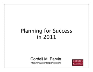 Planning for Success
      in 2011



   Cordell M. Parvin
   http://www.cordellparvin.com
                                  1
 