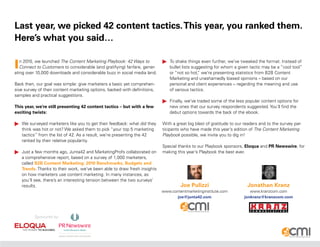 Last year, we picked 42 content tactics. This year, you ranked them.
Here’s what you said…

I  n 2010, we launched The Content Marketing Playbook: 42 Ways to
   Connect to Customers to considerable (and gratifying) fanfare, gener-
ating over 10,000 downloads and considerable buzz in social media land.
                                                                            To shake things even further, we’ve tweaked the format. Instead of
                                                                             bullet lists suggesting for whom a given tactic may be a “cool tool”
                                                                             or “not so hot, we’re presenting statistics from B2B Content
                                                                                             ”
                                                                             Marketing and unashamedly biased opinions – based on our
Back then, our goal was simple: give marketers a basic yet comprehen-        personal and client experiences – regarding the meaning and use
sive survey of their content marketing options, backed with definitions,     of various tactics.
samples and practical suggestions.
                                                                            Finally, we’ve traded some of the less popular content options for
This year, we’re still presenting 42 content tactics – but with a few        new ones that our survey respondents suggested. You’ll find the
exciting twists:                                                             debut options towards the back of the ebook.

 We surveyed marketers like you to get their feedback: what did they      With a great big blast of gratitude to our readers and to the survey par-
  think was hot or not? We asked them to pick “your top 5 marketing        ticipants who have made this year’s edition of The Content Marketing
  tactics” from the list of 42. As a result, we’re presenting the 42       Playbook possible, we invite you to dig in!
  ranked by their relative popularity.
                                                                           Special thanks to our Playbook sponsors, Eloqua and PR Newswire, for
 Just a few months ago, Junta42 and MarketingProfs collaborated on        making this year’s Playbook the best ever.
  a comprehensive report, based on a survey of 1,000 marketers,
  called B2B Content Marketing: 2010 Benchmarks, Budgets and
  Trends. Thanks to their work, we’ve been able to draw fresh insights
  on how marketers use content marketing. In many instances, as
  you’ll see, there’s an interesting tension between the two surveys’
  results.                                                                          Joe Pulizzi                        Jonathan Kranz
                                                                           www.contentmarketinginstitute.com             www.kranzcom.com
                                                                                 joe@junta42.com                      jonkranz@kranzcom.com



          Sponsored by:
 
