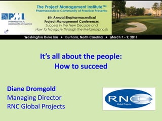 Diane Dromgold Managing Director RNC Global Projects It’s all about the people: How to succeed Insert your logo in this area then delete this 