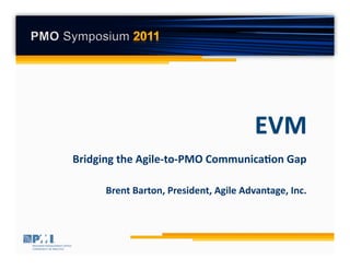 Bridging  the  Agile-­‐to-­‐PMO  Communica7on  Gap  

                                                         	
  
       Brent  Barton,  President,  Agile  Advantage,  Inc.
 