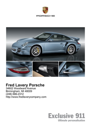 Fred Lavery Porsche
34602 Woodward Avenue
Birmingham, MI 48009
(248) 686-2312
http://www.fredlaverycompany.com




                                   Exclusive 911
                                      Ultimate personalisation
 
