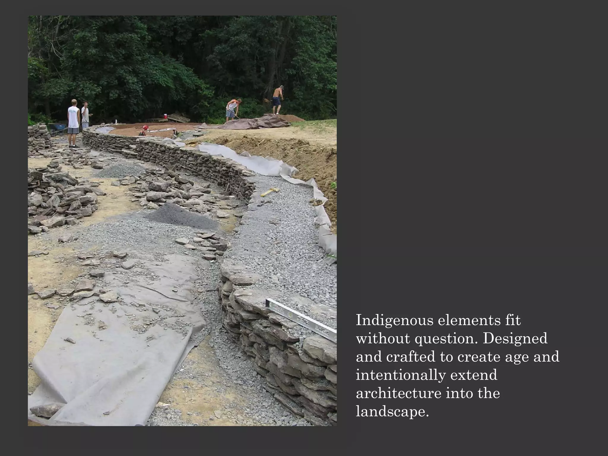 Indigenous elements fit
without question. Designed
and crafted to create age and
intentionally extend
architecture into the
landscape.
 