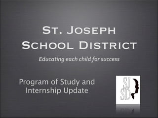 St. Joseph
School District
     Educating each child for success


Program of Study and
  Internship Update
 