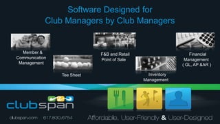 Software Designed for  Club Managers by Club Managers Member & Communication Management  F&B and Retail Point of Sale Financial Management  ( GL, AP &AR ) Inventory Management  Tee Sheet  