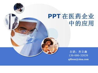 PPT 在医药企业
     中的应用



    主讲：齐立森
    136-686-32639
   qilison@sina.com
 