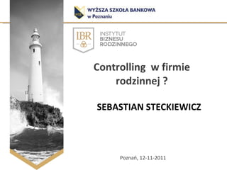 Controlling  w firmie rodzinnej ? Poznań, 12-11-2011 SEBASTIAN STECKIEWICZ 