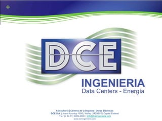 Consultoría | Centros de Cómputos | Obras Eléctricas
DCE S.A. | Juana Azurduy 1895 | Núñez (1429BYG) Capital Federal
       Tel.: (+ 54 11) 6009-3000 | info@dceingenieria.com
                       www.dceingenieria.com
 