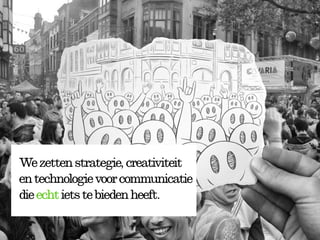We zetten strategie, creativiteit
en technologie voor communicatie
die echt iets te bieden heeft.
 