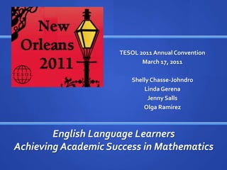 TESOL 2011 Annual Convention March 17, 2011 Shelly Chasse-Johndro Linda Gerena Jenny Salls Olga Ramirez English Language Learners Achieving Academic Success in Mathematics 