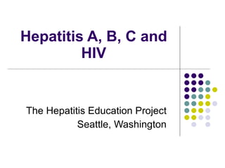 Hepatitis A, B, C and HIV The Hepatitis Education Project Seattle, Washington 