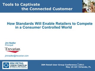 How Standards Will Enable Retailers to Compete  in a Consumer Controlled World  Jim Nadler  Principal  [email_address] 