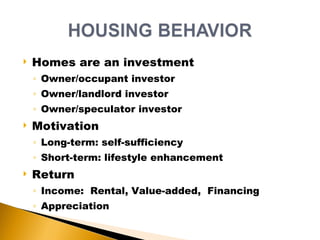 Homes are an investment Owner/occupant investor Owner/landlord investor Owner/speculator investor Motivation Long-term: self-sufficiency Short-term: lifestyle enhancement  Return Income:  Rental, Value-added,  Financing Appreciation 