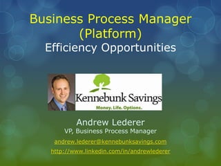 Business Process Manager(Platform)Efficiency Opportunities Andrew LedererVP, Business Process Manager andrew.lederer@kennebunksavings.comhttp://www.linkedin.com/in/andrewlederer 