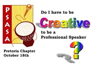 Do I have to be



                   to be a
                   Professional Speaker


Pretoria Chapter
October 18th
 