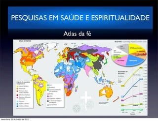PESQUISAS EM SAÚDE E ESPIRITUALIDADE

                                   Atlas da fé




sexta-feira, 25 de março de 2011
 
